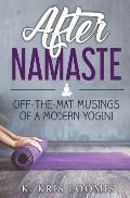 After Namaste: Off-the-Mat Musings of a Modern Yogini