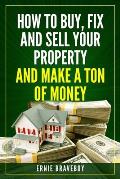 How to Buy, Fix and Sell Your Property and Make a Ton of Money: realestate investing 101