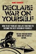 Declare War on Yourself: How to Get Your Act and Life Together to Become a Better Version of Yourself