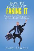 Fake It: How to Succeed by Faking It, Fake It Till You Make It, Look and Act Confidence