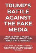 Trump's Battle Against the Fake Media: Will He Win? Should He Win? Does the Media Care about Truth Anymore?: An In-Depth & Honest Look at the Fake Med
