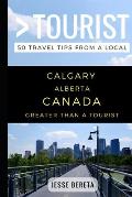 Greater Than a Tourist - Calgary Alberta Canada: 50 Travel Tips from a Local