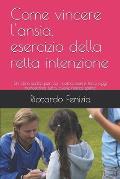 Come vincere l'ansia, esercizio della retta intenzione: Un libro scritto per voi, come essere felici oggi nonostante tutto, cuore mente spirito