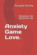 Anxiety Game Love.: Relativism Yes Relativism Not