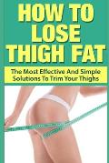 How To Lose Thigh Fat: The Most Effective and Simple Solutions to Trim your Thighs