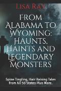 From Alabama to Wyoming: Haunts, Haints and Legendary Monsters: Spine Tingling, Hair Raising Tales from All 50 States Plus More.