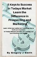 5 Keys to Success in Todays Market Learn the Difference in Prospecting and Marketing