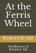At the Ferris Wheel: The Memoirs of Richard K. Hill