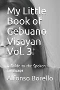 My Little Book of Cebuano Visayan Vol. 3: A Guide to the Spoken Language