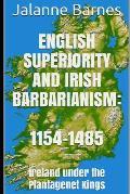English Superiority and Irish Barbarianism: Ireland Under the Plantagenet Kings 1154-1485