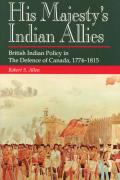 His Majesty's Indian Allies: British Indian Policy in the Defence of Canada, 1774-1815