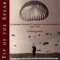 Tip of the Spear An Intimate Account of 1 Canadian Parachute Battalion 1942 1945 a Pictorial History