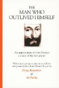 The Man Who Outlived Himself: An Appreciation of John Donne: A Dozen of His Best Poems