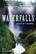 Waterfalls of British Columbia A Guide to BCs 100 Best Falls