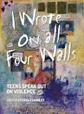 I Wrote on All Four Walls Teens Speak Out on Violence