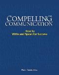 Compelling Communication How to Write & Speak for Success