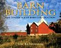 Barn Building The Golden Age of Barn Construction
