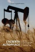 L' Alberta Autophage: Identit?s, Mythes Et Discours Du P?trole Dans l'Ouest Canadien