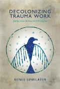 Decolonizing Trauma Work Indigenous Stories & Strategies