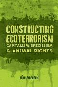 Constructing Ecoterrorism: Capitalism, Speciesism and Animal Rights