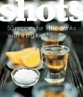 Shots 50 Recipes for Little Drinks with a Big Kick