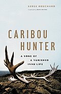 Caribou Hunter A Song of a Vanished Innu Life