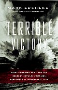 Terrible Victory First Canadian Army & the Scheldt Estuary Campaign September 13 November 6 1944