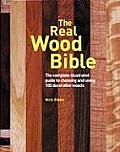The Real Wood Bible: The Complete Illustrated Guide to Choosing & Using 100 Decorative Woods