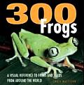 300 Frogs A Visual Reference to Frogs & Toads from Around the World