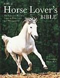 Horse Lovers Bible The Complete Practical Guide to Horse Care & Management