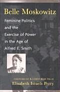 Belle Moskowitz Feminine Politics & the Exercise of Power in the Age of Alfred E Smith