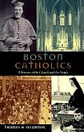 Boston Catholics A History of the Church & Its People
