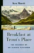 Breakfast at Trouts Place The Seasons of an Alaska Flyfisher