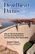 Deadbeat Dams Why We Should Abolish the U S Bureau of Reclamation & Tear Down Glen Canyon Dam