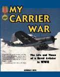 My Carrier War The Life & Times of a Naval Aviator in WWII