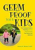 Germ Proof Your Kids The Complete Guide to Protecting Without Overprotecting Your Family from Infections