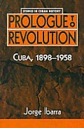 Prologue to Revolution Cuba 1898 1985