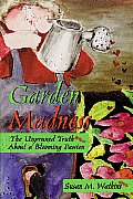 Garden Madness The Unpruned Truth about a Blooming Passion