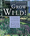 Grow Wild!: Low-Maintenance, Sure-Success, Distinctive Gardening with Native Plants