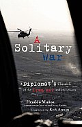 Solitary War A Diplomats Chronicle of the Iraq War & Its Lessons