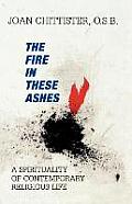 Fire in These Ashes A Spirituality of Contemporary Religious Life A Spirituality of Contemporary Religious Life