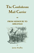 The Confederate Mail Carrier, or From Missouri to Arkansas through Mississippi, Alabama, Georgia, and Tennessee. Being an Account of the Battles, Marc