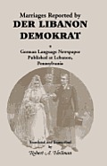Marriages Reported by Der Libanon Demokrat: A German-Language Newspaper Published at Lebanon, Pennsylvania