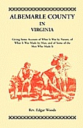 Albemarle County in Virginia, Giving Some Account of What It Was by Nature, of What It was Made by Man, and of Some of the Men Who Made It