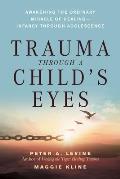 Trauma Through a Childs Eyes Awakening the Ordinary Miracle of Healing Infancy Through Adolescence