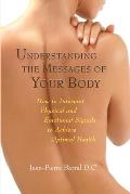 Understanding the Messages of Your Body How to Interpret Physical & Emotional Signals to Achieve Optimal Health