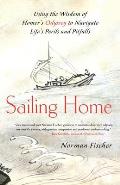 Sailing Home Using the Wisdom of Homers Odyssey to Navigate Lifes Perils & Pitfalls