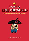 How to Rule the World A Handbook for the Aspiring Dictator