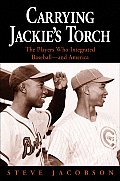 Carrying Jackie's Torch: The Players Who Integrated Baseball-And America