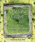Healing Grove African Tree Remedies & Rituals for the Body & Spirit